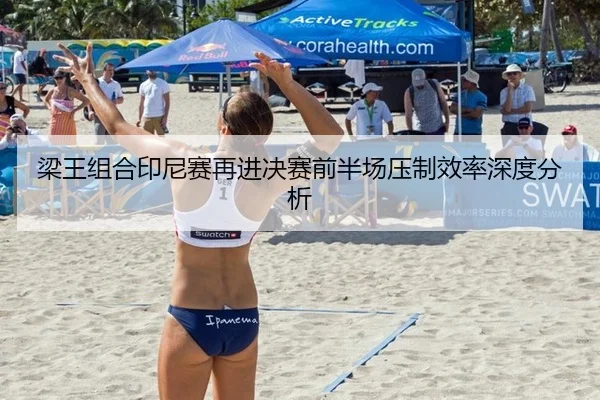 梁王组合印尼赛再进决赛前半场压制效率深度分析